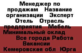 Менеджер по продажам › Название организации ­ Эксперт Отель › Отрасль предприятия ­ Мебель › Минимальный оклад ­ 50 000 - Все города Работа » Вакансии   . Кемеровская обл.,Юрга г.